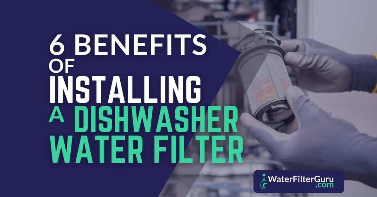 6 Benefits of Installing a Dishwasher Water Filter