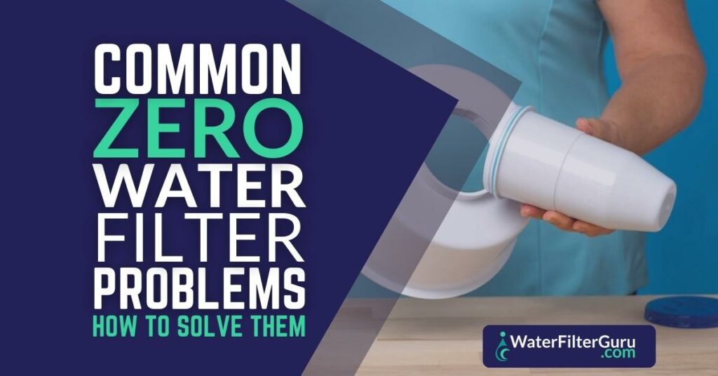 Common Zero Water Filter Problems & How To Solve Them